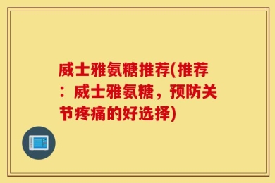 威士雅氨糖推荐(推荐：威士雅氨糖，预防关节疼痛的好选择)