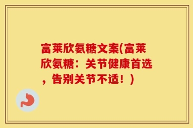 富莱欣氨糖文案(富莱欣氨糖：关节健康首选，告别关节不适！)
