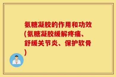 氨糖凝胶的作用和功效(氨糖凝胶缓解疼痛、舒缓关节炎、保护软骨)