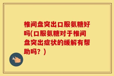 椎间盘突出口服氨糖好吗(口服氨糖对于椎间盘突出症状的缓解有帮助吗？)
