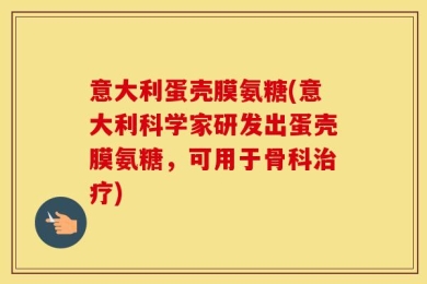 意大利蛋壳膜氨糖(意大利科学家研发出蛋壳膜氨糖，可用于骨科治疗)