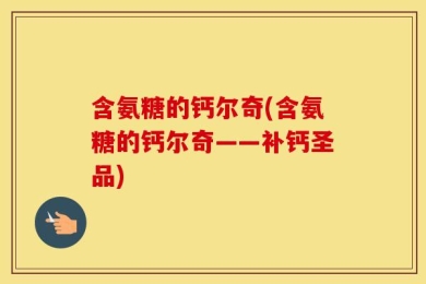 含氨糖的钙尔奇(含氨糖的钙尔奇——补钙圣品)