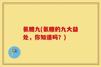 氨糖九(氨糖的九大益处，你知道吗？)