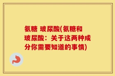 氨糖 玻尿酸(氨糖和玻尿酸：关于这两种成分你需要知道的事情)