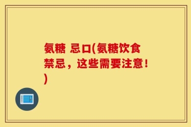 氨糖 忌口(氨糖饮食禁忌，这些需要注意！)