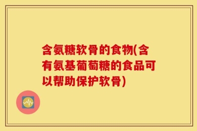 含氨糖软骨的食物(含有氨基葡萄糖的食品可以帮助保护软骨)