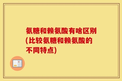 氨糖和赖氨酸有啥区别(比较氨糖和赖氨酸的不同特点)