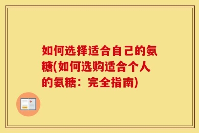 如何选择适合自己的氨糖(如何选购适合个人的氨糖：完全指南)