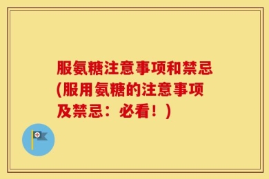 服氨糖注意事项和禁忌(服用氨糖的注意事项及禁忌：必看！)