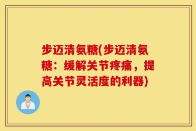 步迈清氨糖(步迈清氨糖：缓解关节疼痛，提高关节灵活度的利器)