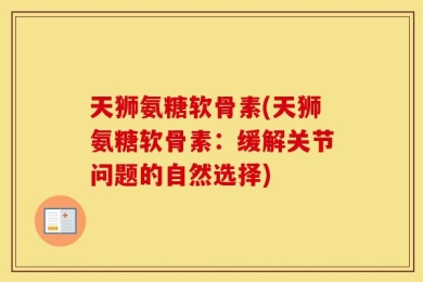 天狮氨糖软骨素(天狮氨糖软骨素：缓解关节问题的自然选择)