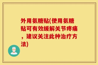 外用氨糖贴(使用氨糖贴可有效缓解关节疼痛，建议关注此种治疗方法)