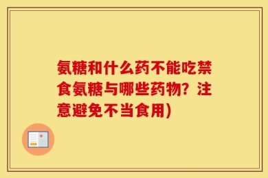 氨糖和什么药不能吃禁食氨糖与哪些药物？注意避免不当食用)