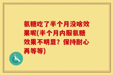氨糖吃了半个月没啥效果呢(半个月内服氨糖效果不明显？保持耐心再等等)