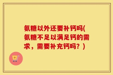 氨糖以外还要补钙吗(氨糖不足以满足钙的需求，需要补充钙吗？)