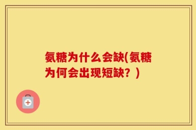 氨糖为什么会缺(氨糖为何会出现短缺？)