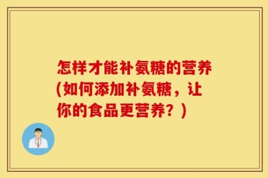 怎样才能补氨糖的营养(如何添加补氨糖，让你的食品更营养？)