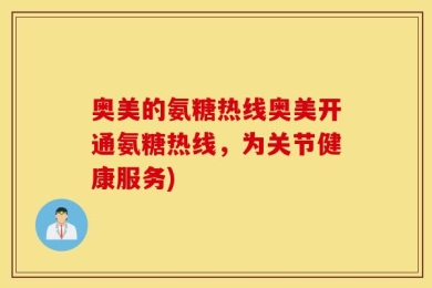 奥美的氨糖热线奥美开通氨糖热线，为关节健康服务)