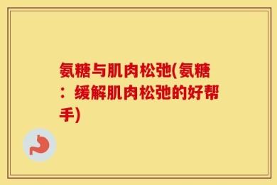 氨糖与肌肉松弛(氨糖：缓解肌肉松弛的好帮手)