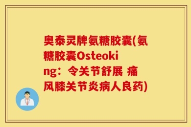 奥泰灵牌氨糖胶囊(氨糖胶囊Osteoking：令关节舒展 痛风膝关节炎病人良药)