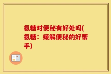 氨糖对便秘有好处吗(氨糖：缓解便秘的好帮手)