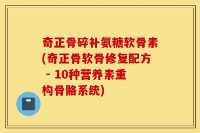 奇正骨碎补氨糖软骨素(奇正骨软骨修复配方 - 10种营养素重构骨骼系统)