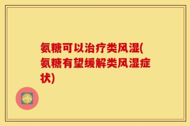 氨糖可以治疗类风湿(氨糖有望缓解类风湿症状)