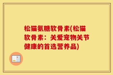 松猫氨糖软骨素(松猫软骨素：关爱宠物关节健康的首选营养品)