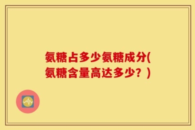 氨糖占多少氨糖成分(氨糖含量高达多少？)