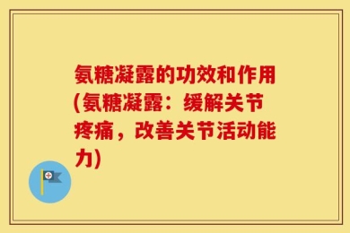 氨糖凝露的功效和作用(氨糖凝露：缓解关节疼痛，改善关节活动能力)