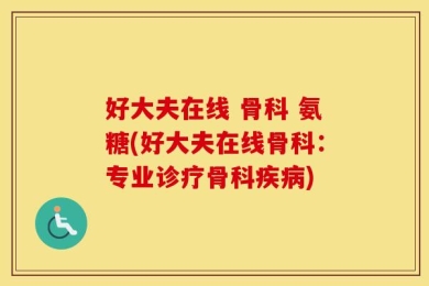 好大夫在线 骨科 氨糖(好大夫在线骨科：专业诊疗骨科疾病)