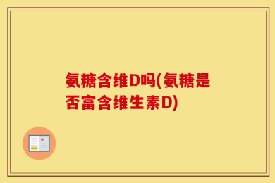 氨糖含维D吗(氨糖是否富含维生素D)
