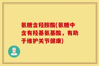 氨糖含羟胺酸(氨糖中含有羟基氨基酸，有助于维护关节健康)