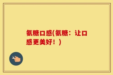 氨糖口感(氨糖：让口感更美好！)
