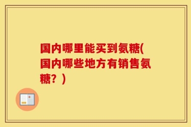 国内哪里能买到氨糖(国内哪些地方有销售氨糖？)
