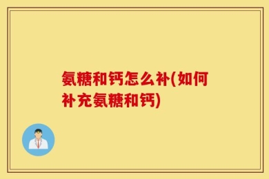 氨糖和钙怎么补(如何补充氨糖和钙)