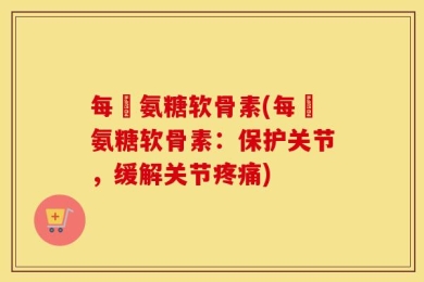 每徳氨糖软骨素(每徳氨糖软骨素：保护关节，缓解关节疼痛)
