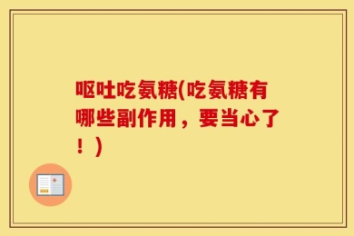 呕吐吃氨糖(吃氨糖有哪些副作用，要当心了！)