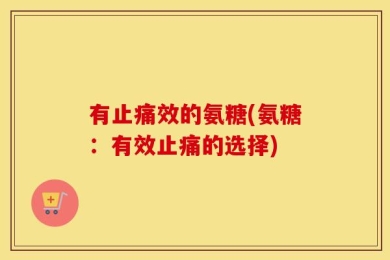 有止痛效的氨糖(氨糖：有效止痛的选择)