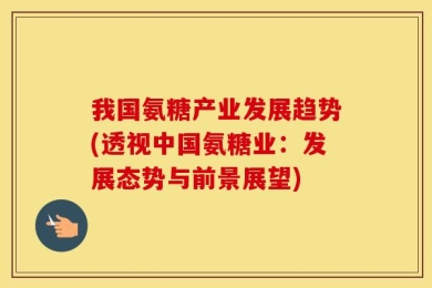 我国氨糖产业发展趋势(透视中国氨糖业：发展态势与前景展望)