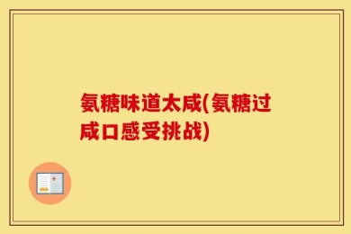氨糖味道太咸(氨糖过咸口感受挑战)