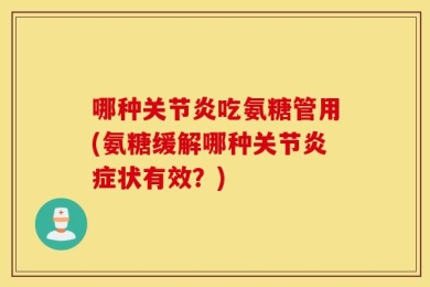 哪种关节炎吃氨糖管用(氨糖缓解哪种关节炎症状有效？)
