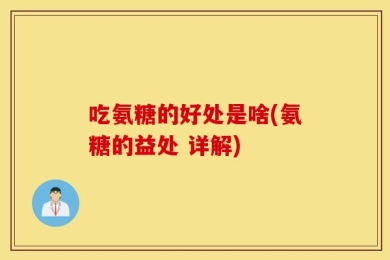 吃氨糖的好处是啥(氨糖的益处 详解)