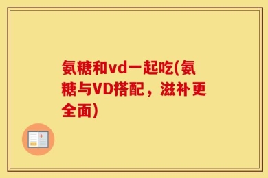 氨糖和vd一起吃(氨糖与VD搭配，滋补更全面)