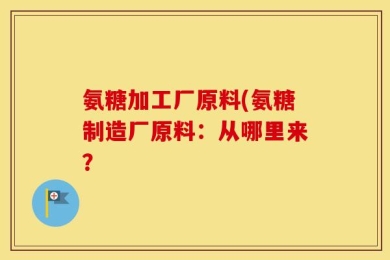 氨糖加工厂原料(氨糖制造厂原料：从哪里来？