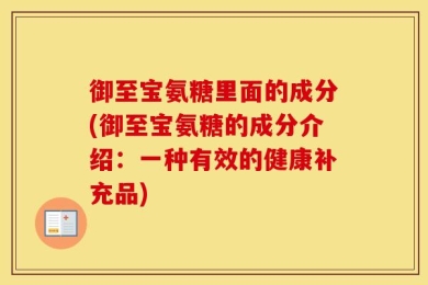 御至宝氨糖里面的成分(御至宝氨糖的成分介绍：一种有效的健康补充品)