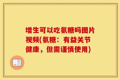 增生可以吃氨糖吗图片视频(氨糖：有益关节健康，但需谨慎使用)