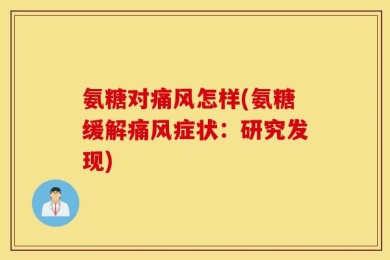 氨糖对痛风怎样(氨糖缓解痛风症状：研究发现)