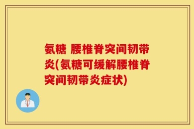 氨糖 腰椎脊突间韧带炎(氨糖可缓解腰椎脊突间韧带炎症状)