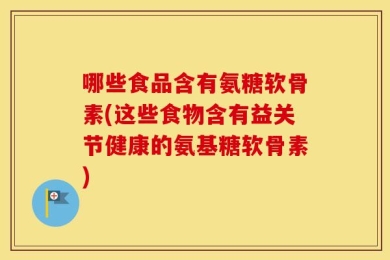 哪些食品含有氨糖软骨素(这些食物含有益关节健康的氨基糖软骨素)